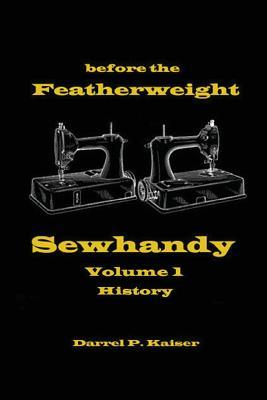 Before the Featherweight - Sewhandy Volume 1 History Darrel Philip Kaiser Before the Featherweight - Sewhandy Volume 1 History Darrel Philip Kaiser