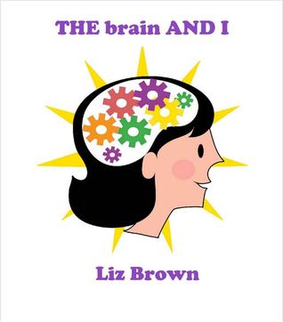 THE brain AND I Liz Brown THE brain AND I Liz Brown