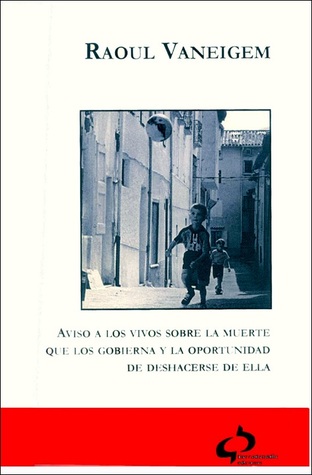 Aviso a los vivos sobre la muerte que los gobierna y la oportunidad de deshacerse de ella Raoul Vaneigem Aviso a los vivos sobre la muerte que los gobierna y la oportunidad de deshacerse de ella Raoul Vaneigem