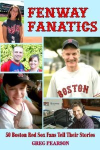 Fenway Fanatics: 50 Boston Red Sox Fans Tell Their Stories Greg Pearson Fenway Fanatics: 50 Boston Red Sox Fans Tell Their Stories Greg Pearson