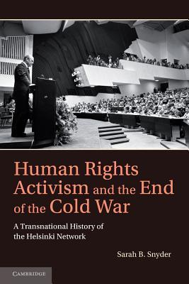 Human Rights Activism and the End of the Cold War: A Transnational History of the Helsinki Network Sarah B. Snyder Human Rights Activism and the End of the Cold War: A Transnational History of the Helsinki Network Sarah B. Snyder