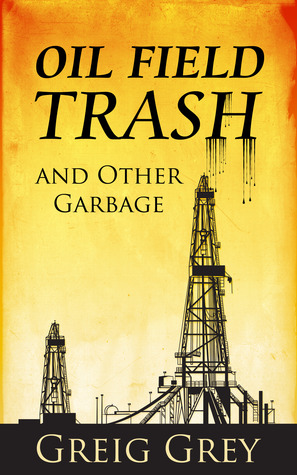 Oil Field Trash and Other Garbage Greig Grey Oil Field Trash and Other Garbage Greig Grey