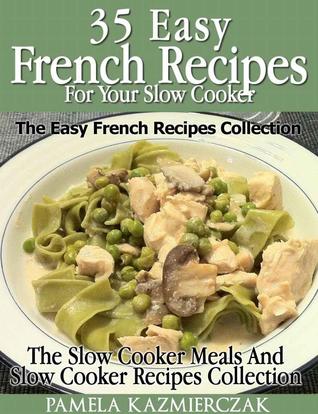 35 French Recipes for your Slow Cooker : The Easy French Recipes Collection Pamela Kazmierczak 35 French Recipes for your Slow Cooker : The Easy French Recipes Collection Pamela Kazmierczak