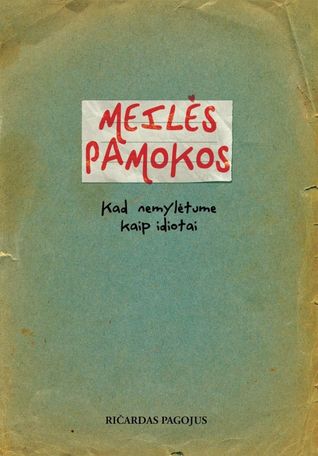 Meilės pamokos. Kad nemylėtume kaip idiotai Ričardas Pagojus Meilės pamokos. Kad nemylėtume kaip idiotai Ričardas Pagojus