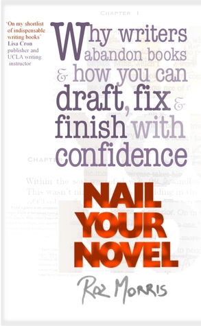 Nail Your Novel: Why writers abandon books and how you can draft, fix and finish with confidence Roz Morris Nail Your Novel: Why writers abandon books and how you can draft, fix and finish with confidence Roz Morris
