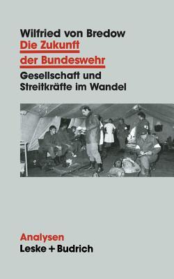 Die Zukunft Der Bundeswehr: Gesellschaft Und Streitkrafte Im Wandel Wilfried von Bredow Die Zukunft Der Bundeswehr: Gesellschaft Und Streitkrafte Im Wandel Wilfried von Bredow