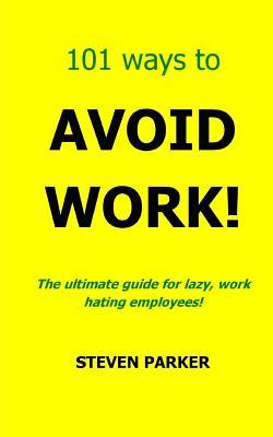 101 Ways to Avoid Work! Steven Parker 101 Ways to Avoid Work! Steven Parker
