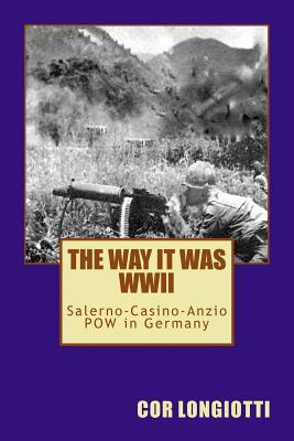 The Way It Was WW II Salerno-Casino-Anzio POW in Germany Cor Longiotti The Way It Was WW II Salerno-Casino-Anzio POW in Germany Cor Longiotti