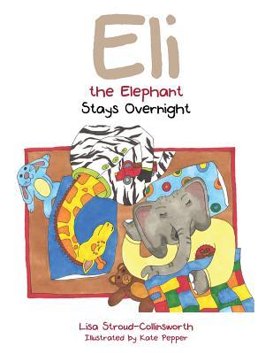 Eli the Elephant Stays Overnight Lisa Stroud-Collinsworth Eli the Elephant Stays Overnight Lisa Stroud-Collinsworth
