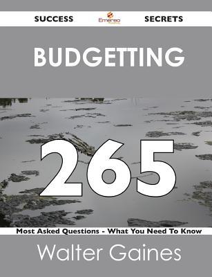 Budgetting 265 Success Secrets - 265 Most Asked Questions on Budgetting - What You Need to Know Walter Gaines Budgetting 265 Success Secrets - 265 Most Asked Questions on Budgetting - What You Need to Know Walter Gaines