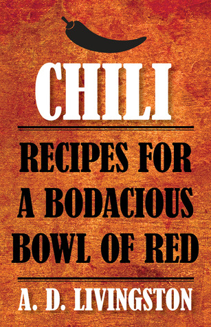 Chili: Recipes for a Bodacious Bowl of Red A.D. Livingston Chili: Recipes for a Bodacious Bowl of Red A.D. Livingston