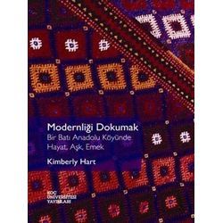 Modernliği Dokumak: Bir Batı Anadolu Köyünde Hayat, Aşk, Emek Kimberly Hart Modernliği Dokumak: Bir Batı Anadolu Köyünde Hayat, Aşk, Emek Kimberly Hart