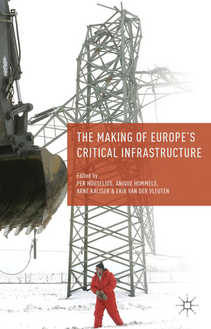 The Making of Europes Critical Infrastructure: Common Connections and Shared Vulnerabilities Per Högselius The Making of Europes Critical Infrastructure: Common Connections and Shared Vulnerabilities Per Högselius
