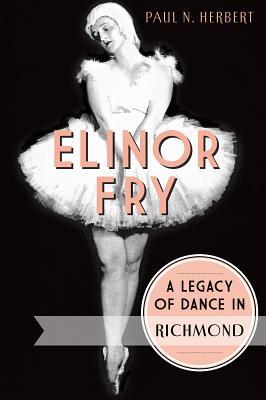 Elinor Fry: A Legacy of Dance in Richmond Paul N Herbert Elinor Fry: A Legacy of Dance in Richmond Paul N Herbert