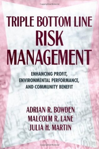 Triple Bottom Line Risk Management: Enhancing Profit, Environmental Performance, and Community Benefits Adrian R. Bowden Triple Bottom Line Risk Management: Enhancing Profit, Environmental Performance, and Community Benefits Adrian R. Bowden
