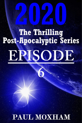 2020: Episode 6 (The Thrilling Post-Apocalyptic Series) Paul Moxham 2020: Episode 6 (The Thrilling Post-Apocalyptic Series) Paul Moxham