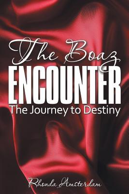 The Boaz Encounter: The Journey to Destiny Rhonda Amsterdam The Boaz Encounter: The Journey to Destiny Rhonda Amsterdam