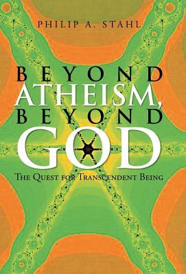 Beyond Atheism, Beyond God: The Quest for Transcendent Being Philip A Stahl Beyond Atheism, Beyond God: The Quest for Transcendent Being Philip A Stahl