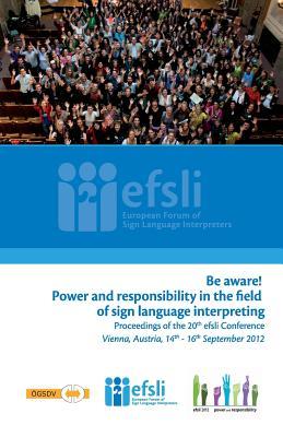 Be Aware! Power and Responsibility in the Field of Sign Language Interpreting: Proceedings of the 20th Efsli Conference Beppie Van Den Bogaerde Be Aware! Power and Responsibility in the Field of Sign Language Interpreting: Proceedings of the 20th Efsli Conference Beppie Van Den Bogaerde