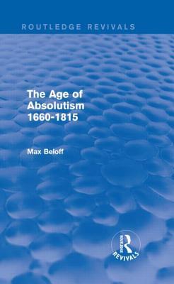 The Age of Absolutism (Routledge Revivals): 1660-1815 Max Beloff The Age of Absolutism (Routledge Revivals): 1660-1815 Max Beloff