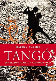Tangó: egy csábító naplója a táncparkettről Marina Palmer Tangó: egy csábító naplója a táncparkettről Marina Palmer