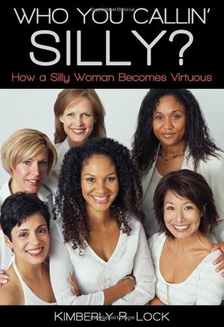 Who You Callin' Silly? How a Silly Woman Becomes Virtuous by Kimberly R. Lock