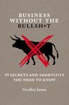 Business Without the Bullsh*t: 49 Secrets and Shortcuts You Need to Know Business Without the Bullsh*t: 49 Secrets and Shortcuts You Need to Know