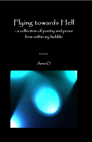 Flying towards Hell: poetry and prose from within my bubble - B/W version Anna O. Flying towards Hell: poetry and prose from within my bubble - B/W version Anna O.