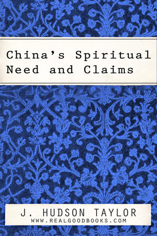 Chinas Spiritual Need and Claims (Real Good Books Edition) James Hudson Taylor Chinas Spiritual Need and Claims (Real Good Books Edition) James Hudson Taylor