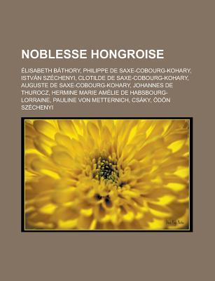 Noblesse Hongroise: Elisabeth Bathory, Philippe de Saxe-Cobourg-Kohary, Istvan Szechenyi, Clotilde de Saxe-Cobourg-Kohary, Auguste de Saxe-Cobourg-Kohary, Johannes de Thurocz, Hermine Marie Amelie de Habsbourg-Lorraine Livres Groupe Noblesse Hongroise: Elisabeth Bathory, Philippe de Saxe-Cobourg-Kohary, Istvan Szechenyi, Clotilde de Saxe-Cobourg-Kohary, Auguste de Saxe-Cobourg-Kohary, Johannes de Thurocz, Hermine Marie Amelie de Habsbourg-Lorraine Livres Groupe
