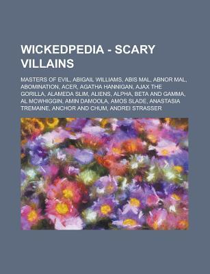 Wickedpedia - Scary Villains: Masters of Evil, Abigail Williams, Abis Mal, Abnor Mal, Abomination, Acer, Agatha Hannigan, Ajax the Gorilla, Alameda Slim, Aliens, Alpha, Beta and Gamma, Al McWhiggin, Amin Damoola, Amos Slade Source Wikia Wickedpedia - Scary Villains: Masters of Evil, Abigail Williams, Abis Mal, Abnor Mal, Abomination, Acer, Agatha Hannigan, Ajax the Gorilla, Alameda Slim, Aliens, Alpha, Beta and Gamma, Al McWhiggin, Amin Damoola, Amos Slade Source Wikia