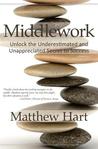 Middlework: Unlock the Underestimated and Unappreciated Secret to Success Middlework: Unlock the Underestimated and Unappreciated Secret to Success