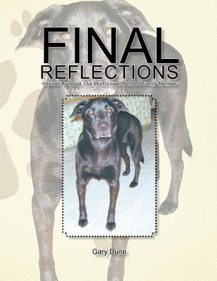 Final Reflections: Inspired Tessa, Our Much Loved Pet, and Family Member by Gary Dunn Final Reflections: Inspired Tessa, Our Much Loved Pet, and Family Member by Gary Dunn