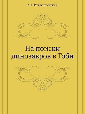 Na Poiski Dinozavrov V Gobi A.K. Rozhdestvenskij Na Poiski Dinozavrov V Gobi A.K. Rozhdestvenskij