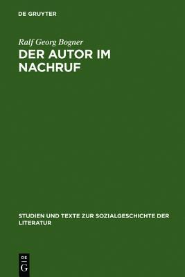 Der Autor Im Nachruf: Formen Und Funktionen Der Literarischen Memorialkultur Von Der Reformation Bis Zum Vormarz Ralf G. Bogner Der Autor Im Nachruf: Formen Und Funktionen Der Literarischen Memorialkultur Von Der Reformation Bis Zum Vormarz Ralf G. Bogner