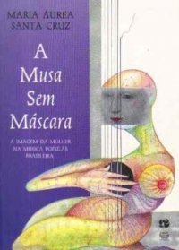A Musa sem Máscara: A Imagem da Mulher na Música Popular Brasileira Maria Áurea Santa Cruz A Musa sem Máscara: A Imagem da Mulher na Música Popular Brasileira Maria Áurea Santa Cruz