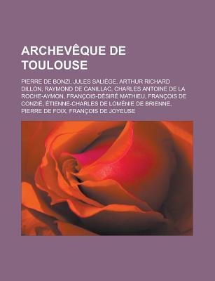 Archeveque de Toulouse: Pierre de Bonzi, Jules Saliege, Arthur Richard Dillon, Raymond de Canillac, Charles Antoine de La Roche-Aymon, Francois-Desire Mathieu, Francois de Conzie, Etienne-Charles de Lomenie de Brienne Source Wikipedia Archeveque de Toulouse: Pierre de Bonzi, Jules Saliege, Arthur Richard Dillon, Raymond de Canillac, Charles Antoine de La Roche-Aymon, Francois-Desire Mathieu, Francois de Conzie, Etienne-Charles de Lomenie de Brienne Source Wikipedia
