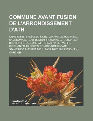 Commune Avant Fusion de LArrondissement DAth: Ormeignies, Basecles, Ligne, Lahamaide, Houtaing, Cambron-Casteau, Blaton, Irchonwelz, Dergneau, Bouvignies, Ladeuze, Attre, Mainvault, Maffle, Huissignies, Harchies, Tongre-Notre-Dame Source Wikipedia Commune Avant Fusion de LArrondissement DAth: Ormeignies, Basecles, Ligne, Lahamaide, Houtaing, Cambron-Casteau, Blaton, Irchonwelz, Dergneau, Bouvignies, Ladeuze, Attre, Mainvault, Maffle, Huissignies, Harchies, Tongre-Notre-Dame Source Wikipedia
