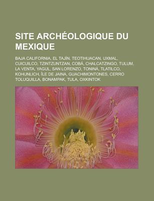 Site Archeologique Du Mexique: Baja California, El Tajin, Teotihuacan, Uxmal, Cuicuilco, Tzintzuntzan, Coba, Chalcatzingo, Tulum, La Venta, Yagul, San Lorenzo, Tonina, Tlatilco, Kohunlich, Ile de Jaina, Guachimontones, Cerro Toluquilla Livres Groupe Site Archeologique Du Mexique: Baja California, El Tajin, Teotihuacan, Uxmal, Cuicuilco, Tzintzuntzan, Coba, Chalcatzingo, Tulum, La Venta, Yagul, San Lorenzo, Tonina, Tlatilco, Kohunlich, Ile de Jaina, Guachimontones, Cerro Toluquilla Livres Groupe