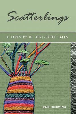 Scatterlings- A Tapestry of Afri-Expat Tales Eve Hemming Scatterlings- A Tapestry of Afri-Expat Tales Eve Hemming