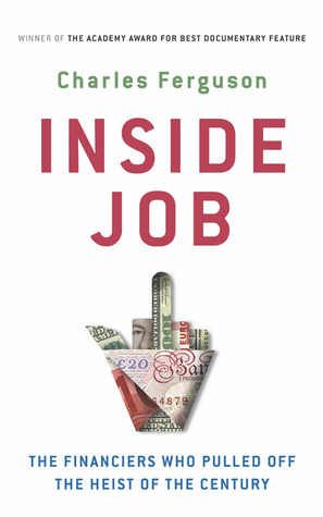 Inside Job - The Financiers Who Pulled Off the Heist of the Century Charles Ferguson Inside Job - The Financiers Who Pulled Off the Heist of the Century Charles Ferguson