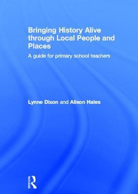 Bringing History Alive Through Local People and Places: A Guide for Primary School Teachers Lynne Dixon Bringing History Alive Through Local People and Places: A Guide for Primary School Teachers Lynne Dixon