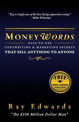 Moneywords: Easy-To-Use Copywriting & Marketing Secrets That Sell Anything to Anyone Ray Edwards Moneywords: Easy-To-Use Copywriting & Marketing Secrets That Sell Anything to Anyone Ray Edwards