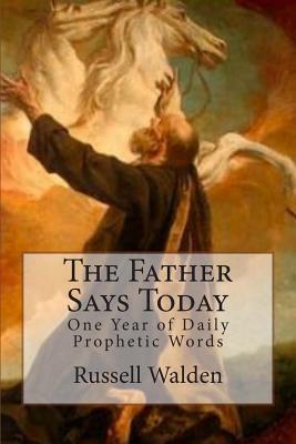 The Father Says Today: One Year of Daily Prophetic Words MR Russell E Walden Sr The Father Says Today: One Year of Daily Prophetic Words MR Russell E Walden Sr