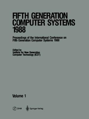 Fifth Generation Computer Systems 1988: Volume 1 Proceedings of the International Conference on Fifth Generation Computer Systems 1988 Tokyo, Japan November 28 December 2, 1988 Institute for New Generation Computer Technology (Icot) Fifth Generation Computer Systems 1988: Volume 1 Proceedings of the International Conference on Fifth Generation Computer Systems 1988 Tokyo, Japan November 28 December 2, 1988 Institute for New Generation Computer Technology (Icot)