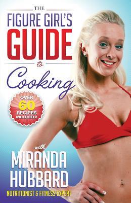 The Figure Girls Guide to Cooking Miranda Hubbard The Figure Girls Guide to Cooking Miranda Hubbard