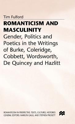 Romanticism And Masculinity: Gender, Politics, And Poetics In The Writings Of Burke, Coleridge, Cobbett, Wordsworth, De Quincey, And Hazlitt Tim Fulford Romanticism And Masculinity: Gender, Politics, And Poetics In The Writings Of Burke, Coleridge, Cobbett, Wordsworth, De Quincey, And Hazlitt Tim Fulford