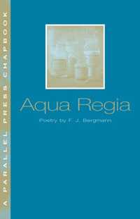 Aqua Regia (Parallel Press Chapbook Series) F.J. Bergmann Aqua Regia (Parallel Press Chapbook Series) F.J. Bergmann