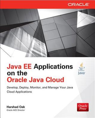 Java Ee Applications on Oracle Java Cloud: Develop, Deploy, Monitor, and Manage Your Java Cloud Applications: Develop, Deploy, Monitor, and Manage Your Java Cloud Applications