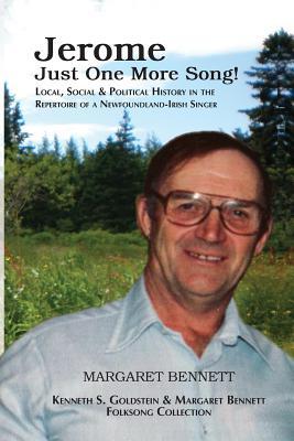 Jerome: Just One More Song: Local, Social & Political History in the Repertoire of a Newfoundland-Irish Singer Dr Margaret Bennett Jerome: Just One More Song: Local, Social & Political History in the Repertoire of a Newfoundland-Irish Singer Dr Margaret Bennett